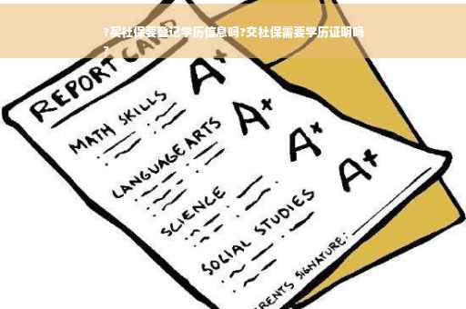 ?买社保要登记学历信息吗?交社保需要学历证明吗
?
