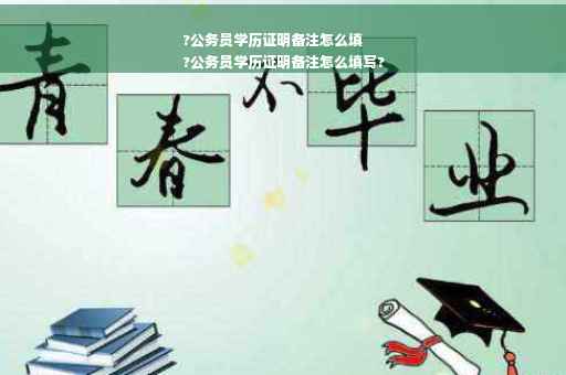 ?公务员学历证明备注怎么填
?公务员学历证明备注怎么填写?