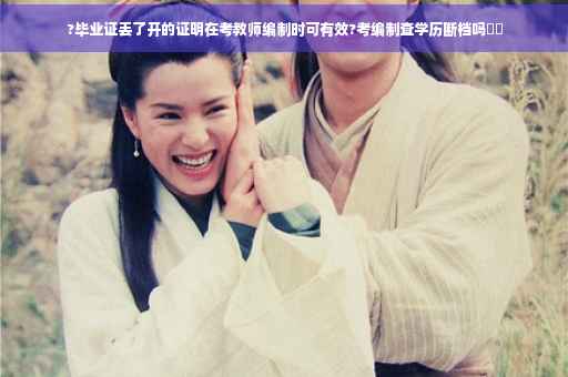 ?毕业证丢了开的证明在考教师编制时可有效?考编制查学历断档吗⚡️