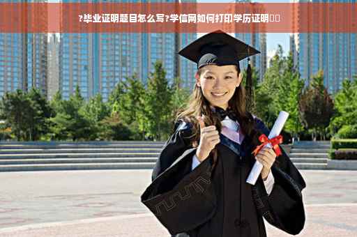 ?毕业证明题目怎么写?学信网如何打印学历证明⚡️