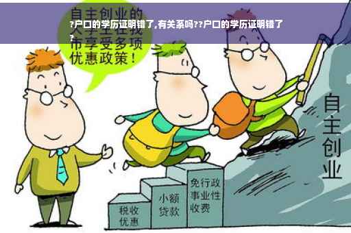 ?户口的学历证明错了,有关系吗??户口的学历证明错了
?