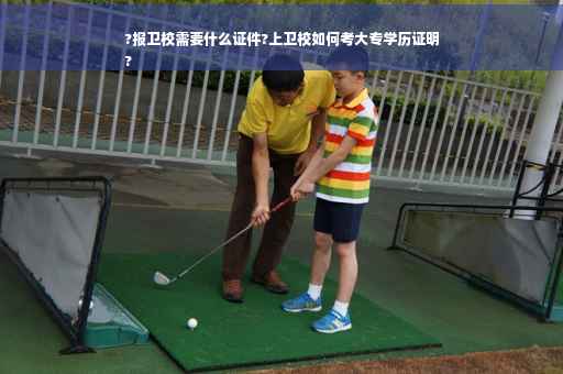 ?报卫校需要什么证件?上卫校如何考大专学历证明
?