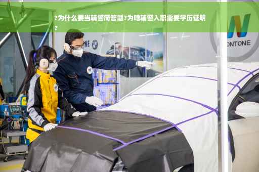 ?为什么要当辅警简答题?为啥辅警入职需要学历证明
?