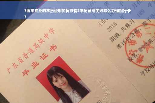 ?医学专业的学历证明如何获得?学历证明失败怎么办理银行卡
?