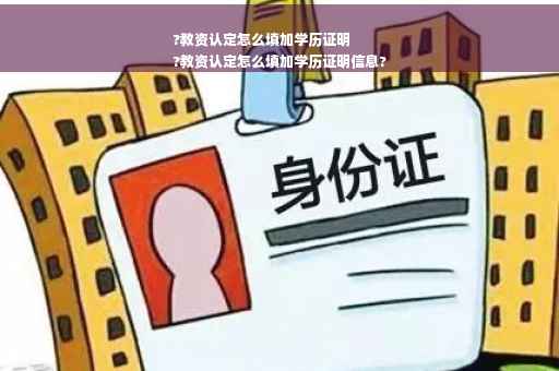 ?教资认定怎么填加学历证明
?教资认定怎么填加学历证明信息?