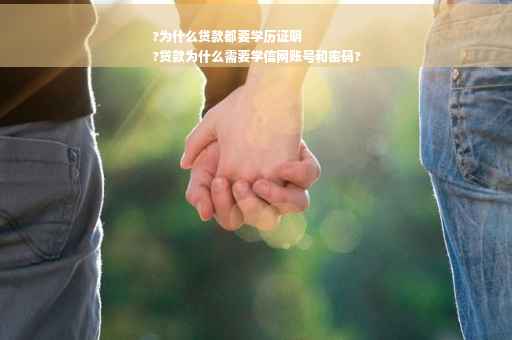 ?为什么贷款都要学历证明
?贷款为什么需要学信网账号和密码?