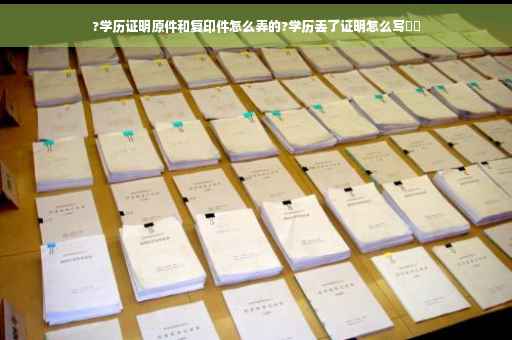 ?学历证明原件和复印件怎么弄的?学历丢了证明怎么写⚡️