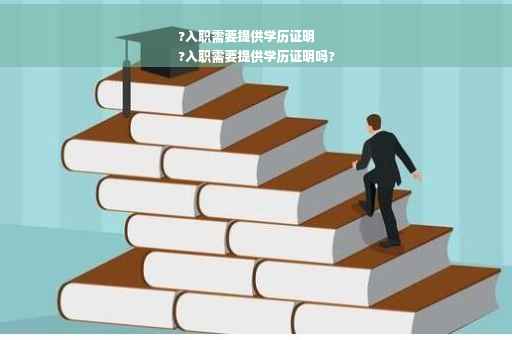 ?入职需要提供学历证明
?入职需要提供学历证明吗?