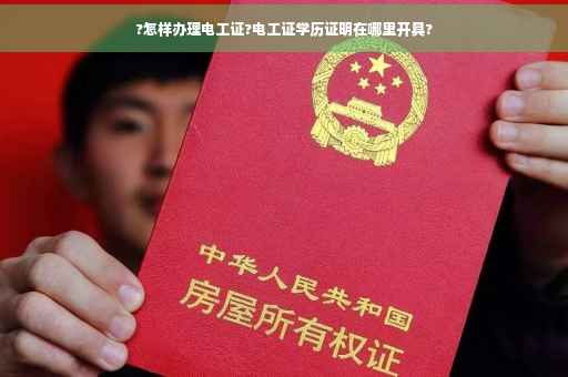 ?怎样办理电工证?电工证学历证明在哪里开具?