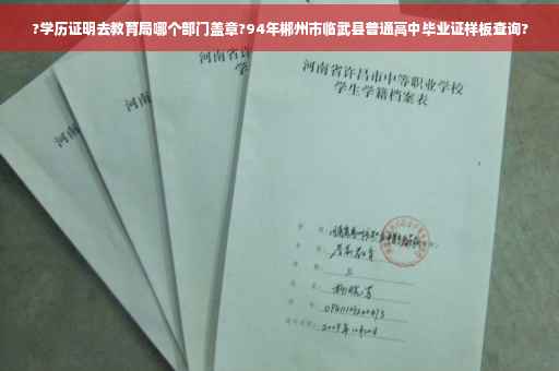 ?学历证明去教育局哪个部门盖章?94年郴州市临武县普通高中毕业证样板查询?