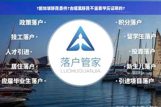 ?新加坡移民条件?去哪里移民不需要学历证明的? ?新加坡移民条件?去哪里移民不需要学历证明的?