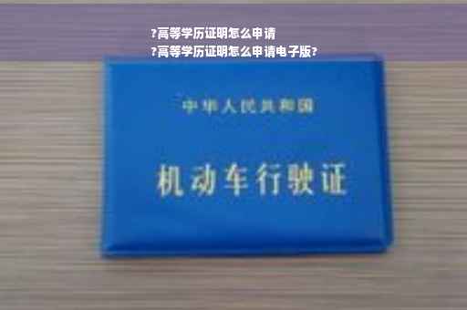 ?高等学历证明怎么申请
?高等学历证明怎么申请电子版?