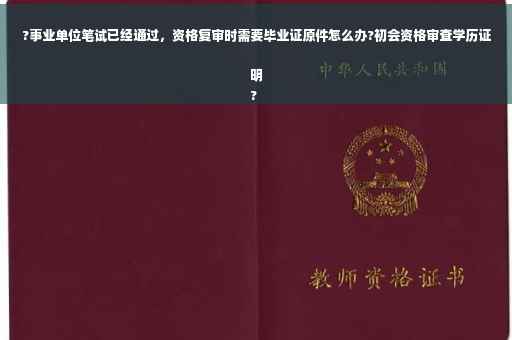 ?事业单位笔试已经通过，资格复审时需要毕业证原件怎么办?初会资格审查学历证明
?