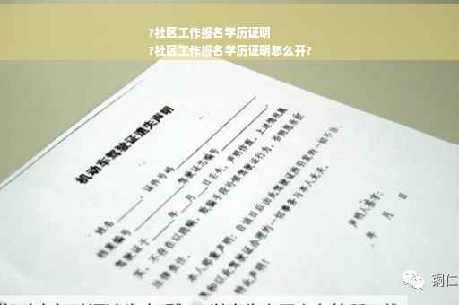 ?社区工作报名学历证明
?社区工作报名学历证明怎么开?