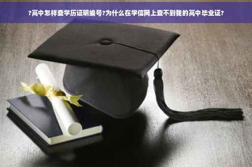 ?高中怎样查学历证明编号?为什么在学信网上查不到我的高中毕业证?