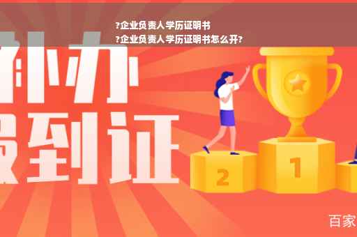 ?企业负责人学历证明书
?企业负责人学历证明书怎么开?