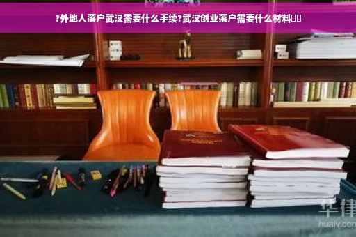 ?外地人落户武汉需要什么手续?武汉创业落户需要什么材料⚡️