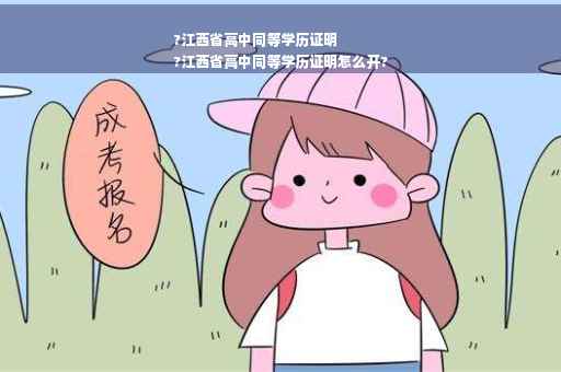 ?江西省高中同等学历证明
?江西省高中同等学历证明怎么开?