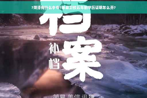 ?菏泽有什么中专?单县卫校五年制学历证明怎么开?
