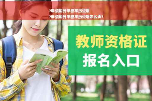 ?申请国外学校学历证明
?申请国外学校学历证明怎么弄?
