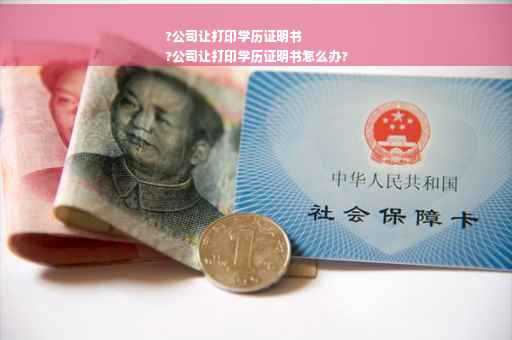?公司让打印学历证明书
?公司让打印学历证明书怎么办?