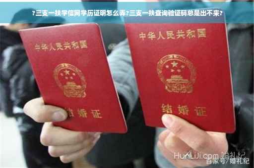 ?三支一扶学信网学历证明怎么弄?三支一扶查询验证码总是出不来?