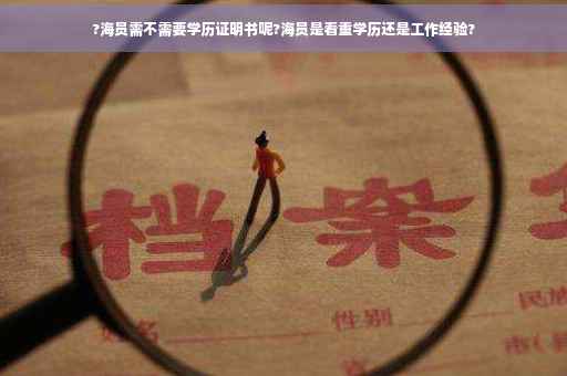 ?海员需不需要学历证明书呢?海员是看重学历还是工作经验?