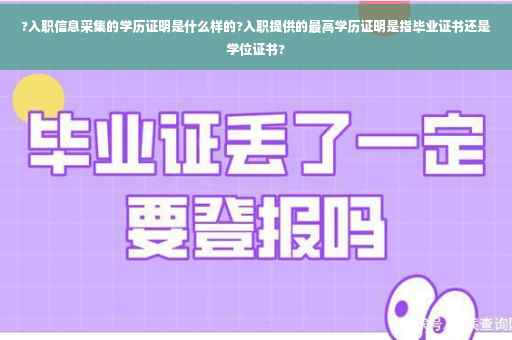 ?入职信息采集的学历证明是什么样的?入职提供的最高学历证明是指毕业证书还是学位证书?