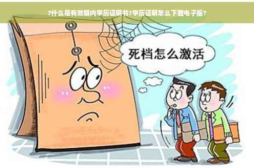 ?什么是有效期内学历证明书?学历证明怎么下载电子版?