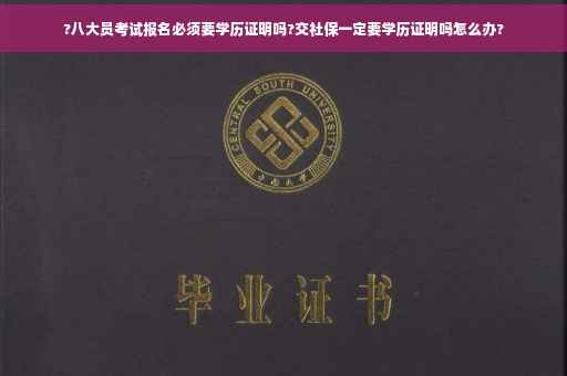 ?八大员考试报名必须要学历证明吗?交社保一定要学历证明吗怎么办?