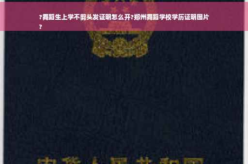 ?舞蹈生上学不剪头发证明怎么开?郑州舞蹈学校学历证明图片
?