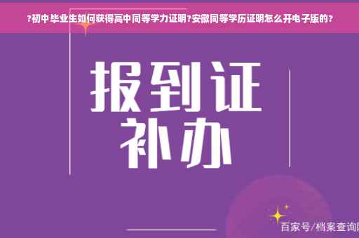 ?初中毕业生如何获得高中同等学力证明?安徽同等学历证明怎么开电子版的?