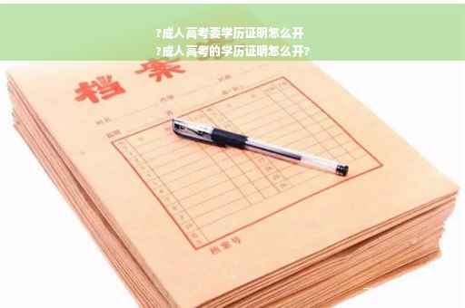 ?成人高考要学历证明怎么开
?成人高考的学历证明怎么开?