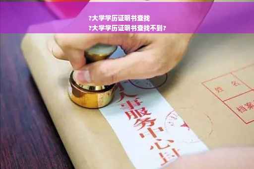 ?大学学历证明书查找
?大学学历证明书查找不到?