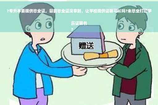 ?专升本要提供毕业证，目前毕业证没拿到，让学校提供证明可以吗?未毕业打印学历证明书
?