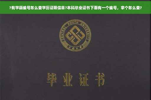 ?有学籍编号怎么查学历证明信息?本科毕业证书下面有一个编号，拿个怎么查?