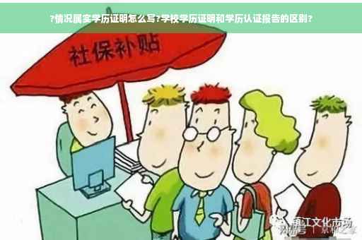 ?情况属实学历证明怎么写?学校学历证明和学历认证报告的区别?
