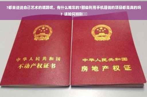 ?都来说说自己艺术的道路吧，有什么难忘的?那些利用手机赚钱的项目都是真的吗？该如何辨别⚡️