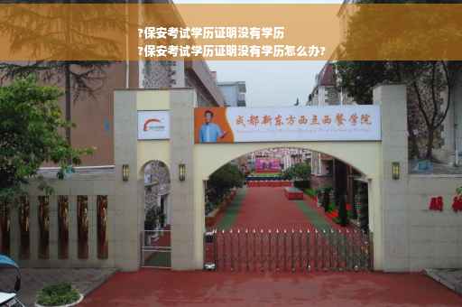 ?保安考试学历证明没有学历
?保安考试学历证明没有学历怎么办?