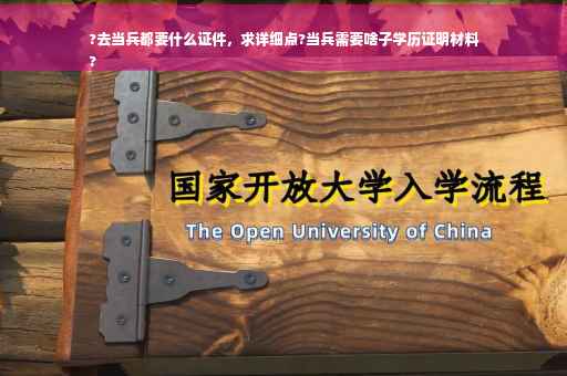 ?去当兵都要什么证件，求详细点?当兵需要啥子学历证明材料
?
