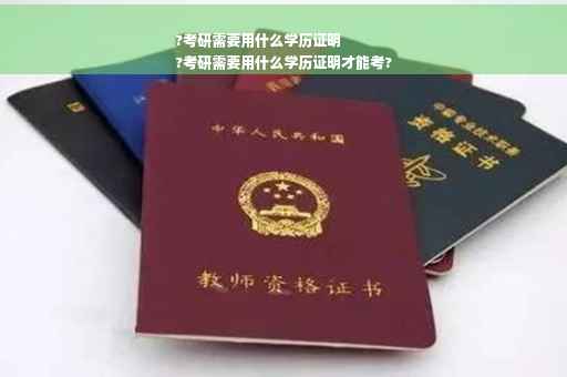 ?考研需要用什么学历证明
?考研需要用什么学历证明才能考?