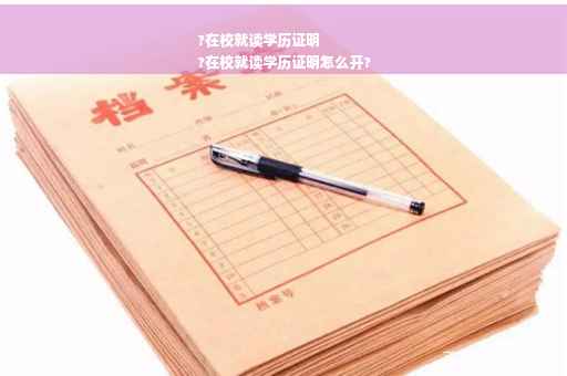 ?在校就读学历证明
?在校就读学历证明怎么开?