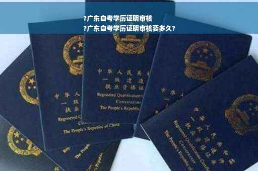 ?广东自考学历证明审核
?广东自考学历证明审核要多久?