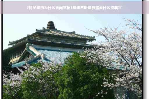 ?怀孕建档为什么要问学历?福建三明建档需要什么资料⚡️