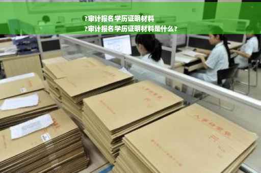 ?审计报名学历证明材料
?审计报名学历证明材料是什么?
