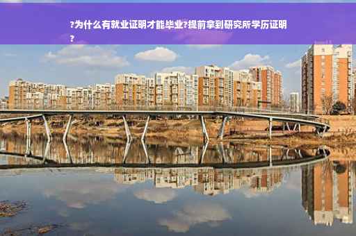 ?为什么有就业证明才能毕业?提前拿到研究所学历证明
?
