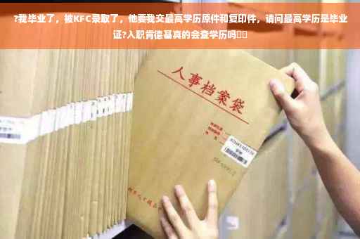 ?我毕业了，被KFC录取了，他要我交最高学历原件和复印件，请问最高学历是毕业证?入职肯德基真的会查学历吗⚡️