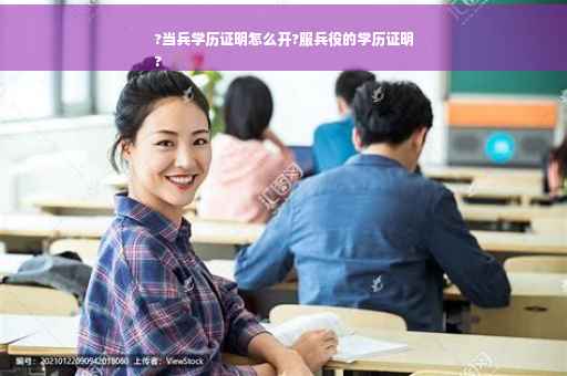 ?当兵学历证明怎么开?服兵役的学历证明
?