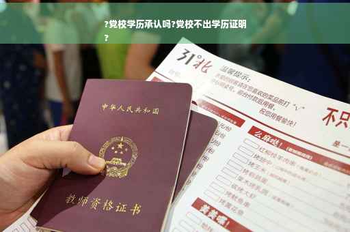 ?党校学历承认吗?党校不出学历证明
?