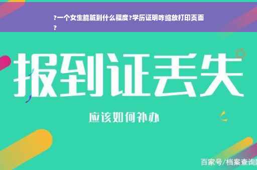 ?一个女生能脏到什么程度?学历证明咋缩放打印页面
?